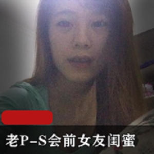 深夜老P前女友闺蜜情感无保护自拍小合集